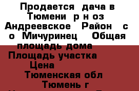 Продается  дача в Тюмени, р-н оз. Андреевское › Район ­ с/о “Мичуринец“ › Общая площадь дома ­ 35 › Площадь участка ­ 500 › Цена ­ 1 200 000 - Тюменская обл., Тюмень г. Недвижимость » Дома, коттеджи, дачи продажа   . Тюменская обл.,Тюмень г.